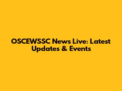 OSCEWSSC News Live: Latest Updates & Events
