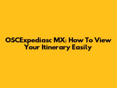 OSCExpediasc MX: How To View Your Itinerary Easily