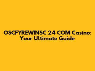 OSCFYREWINSC 24 COM Casino: Your Ultimate Guide