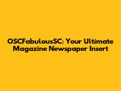 OSCFabulousSC: Your Ultimate Magazine Newspaper Insert