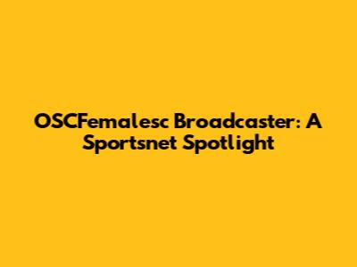OSCFemalesc Broadcaster: A Sportsnet Spotlight