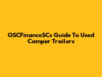 OSCFinanceSC's Guide To Used Camper Trailers