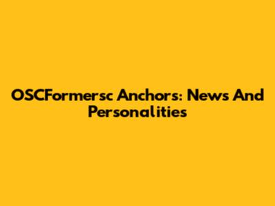 OSCFormersc Anchors: News And Personalities