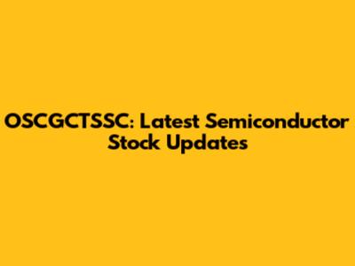 OSCGCTSSC: Latest Semiconductor Stock Updates