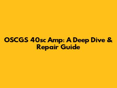 OSCGS 40sc Amp: A Deep Dive & Repair Guide