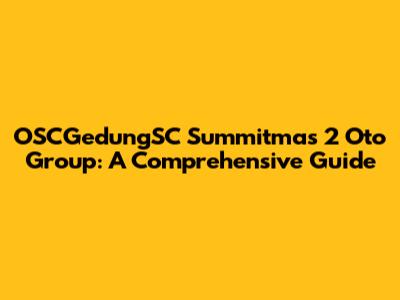 OSCGedungSC Summitmas 2 Oto Group: A Comprehensive Guide