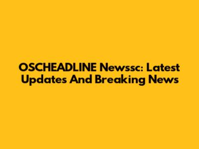 OSCHEADLINE Newssc: Latest Updates And Breaking News