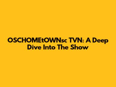 OSCHOMEtOWNsc TVN: A Deep Dive Into The Show