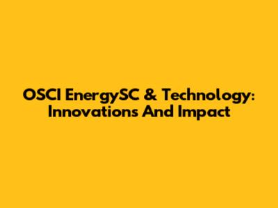 OSCI EnergySC & Technology: Innovations And Impact