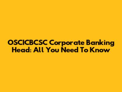 OSCICBCSC Corporate Banking Head: All You Need To Know