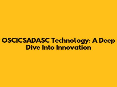 OSCICSADASC Technology: A Deep Dive Into Innovation