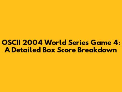 OSCII 2004 World Series Game 4: A Detailed Box Score Breakdown