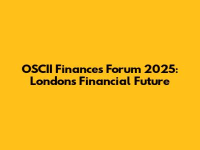 OSCII Finances Forum 2025: London's Financial Future