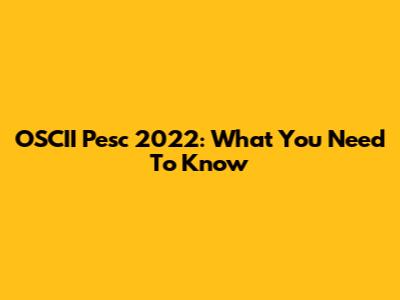 OSCII Pesc 2022: What You Need To Know