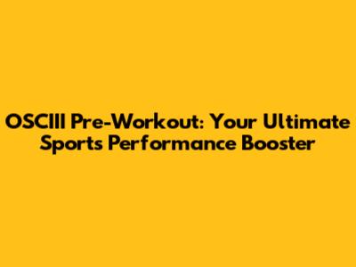 OSCIII Pre-Workout: Your Ultimate Sports Performance Booster