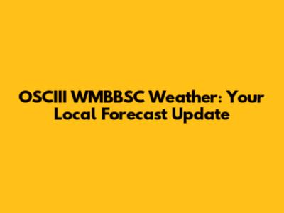 OSCIII WMBBSC Weather: Your Local Forecast Update