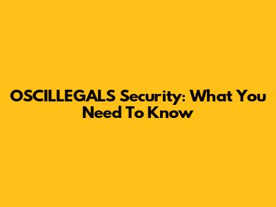OSCILLEGALS Security: What You Need To Know