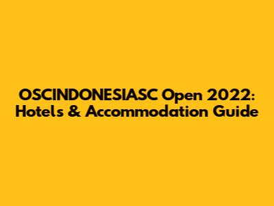 OSCINDONESIASC Open 2022: Hotels & Accommodation Guide