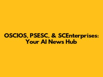 OSCIOS, PSESC, & SCEnterprises: Your AI News Hub
