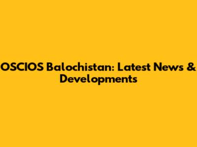 OSCIOS Balochistan: Latest News & Developments