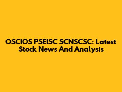 OSCIOS PSEISC SCNSCSC: Latest Stock News And Analysis