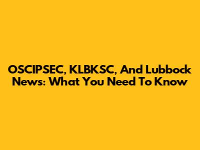 OSCIPSEC, KLBKSC, And Lubbock News: What You Need To Know