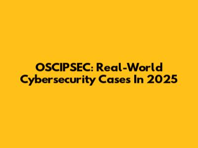 OSCIPSEC: Real-World Cybersecurity Cases In 2025