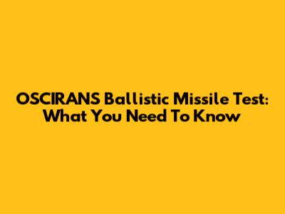 OSCIRANS Ballistic Missile Test: What You Need To Know