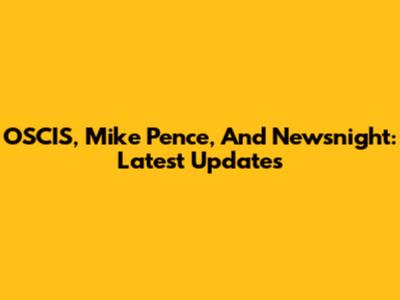 OSCIS, Mike Pence, And Newsnight: Latest Updates