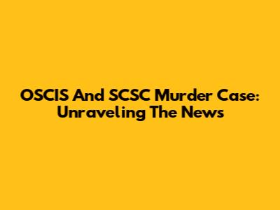 OSCIS And SCSC Murder Case: Unraveling The News