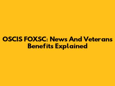 OSCIS FOXSC: News And Veterans Benefits Explained