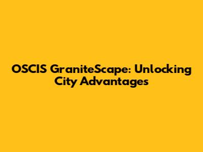 OSCIS GraniteScape: Unlocking City Advantages