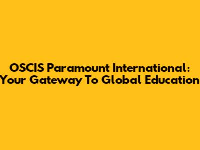 OSCIS Paramount International: Your Gateway To Global Education