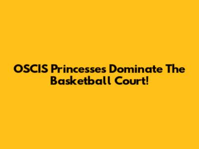 OSCIS Princesses Dominate The Basketball Court!