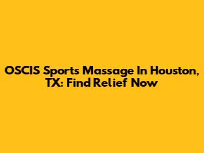 OSCIS Sports Massage In Houston, TX: Find Relief Now