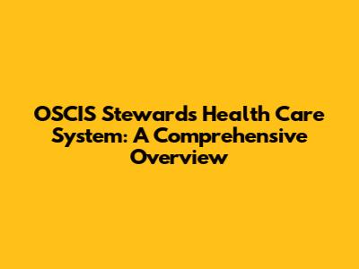 OSCIS Stewards Health Care System: A Comprehensive Overview