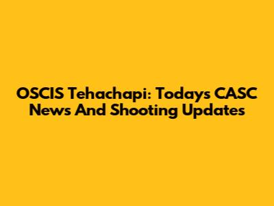 OSCIS Tehachapi: Today's CASC News And Shooting Updates