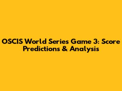 OSCIS World Series Game 3: Score Predictions & Analysis
