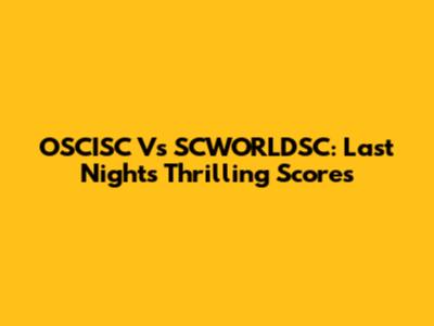 OSCISC Vs SCWORLDSC: Last Night's Thrilling Scores