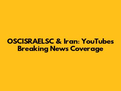 OSCISRAELSC & Iran: YouTube's Breaking News Coverage