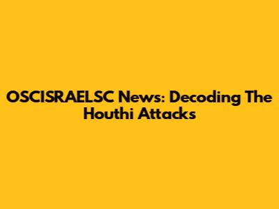 OSCISRAELSC News: Decoding The Houthi Attacks