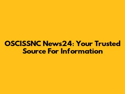 OSCISSNC News24: Your Trusted Source For Information