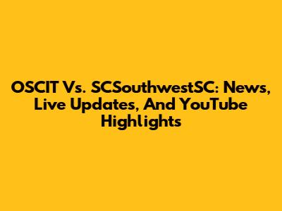 OSCIT Vs. SCSouthwestSC: News, Live Updates, And YouTube Highlights