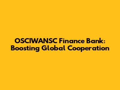 OSCIWANSC Finance Bank: Boosting Global Cooperation