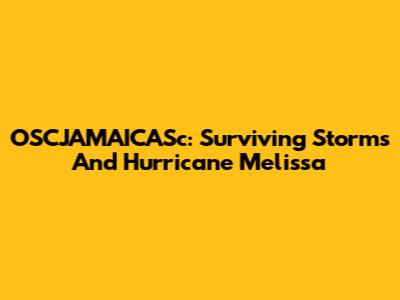OSCJAMAICASc: Surviving Storms And Hurricane Melissa