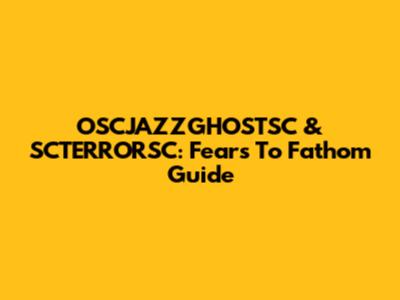 OSCJAZZGHOSTSC & SCTERRORSC: Fears To Fathom Guide