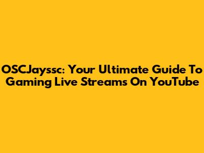 OSCJayssc: Your Ultimate Guide To Gaming Live Streams On YouTube