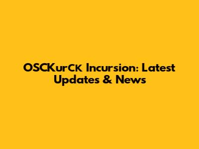 OSCKurск Incursion: Latest Updates & News
