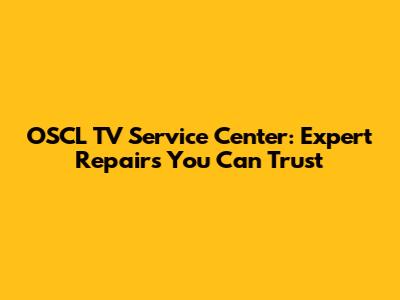 OSCL TV Service Center: Expert Repairs You Can Trust
