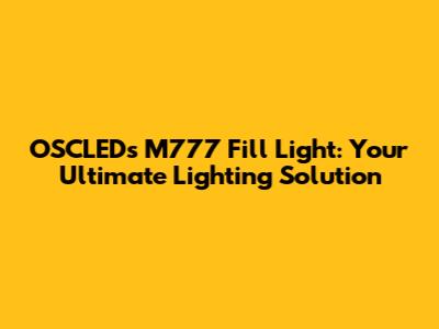 OSCLEDs M777 Fill Light: Your Ultimate Lighting Solution